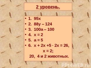 2 уровень.1. 95х2. 88y – 1243. 100a – 1004. x = 25. a = 56. x + 2x +5 ∙ 2x = 26,