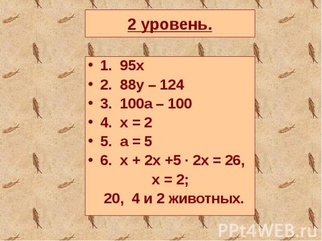 2 уровень.1. 95х2. 88y – 1243. 100a – 1004. x = 25. a = 56. x + 2x +5 ∙ 2x = 26, x = 2; 20, 4 и 2 животных.