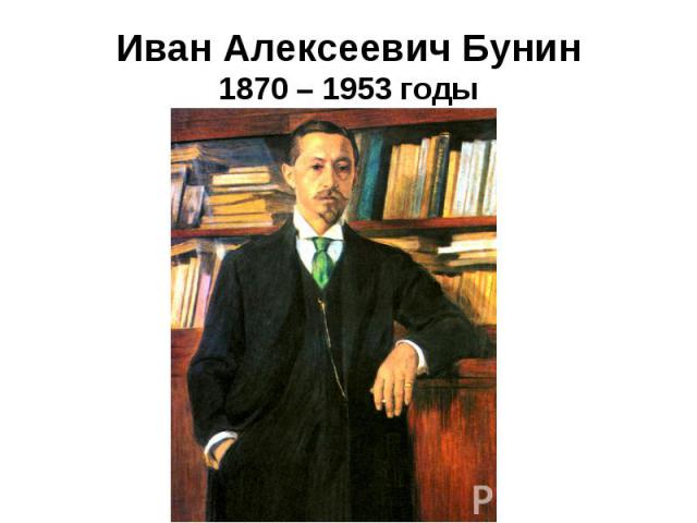Иван Алексеевич Бунин1870 – 1953 годы