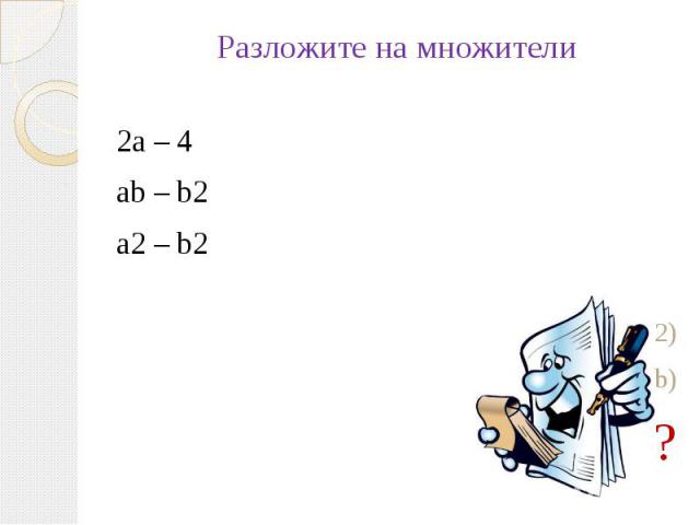 Разложите на множители2а – 4 ab – b2 a2 – b22(а – 2) b(b – b)?