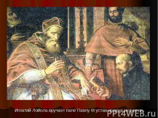 Игнатий Лойола вручает папе Павлу III устав ордена иезуитов.