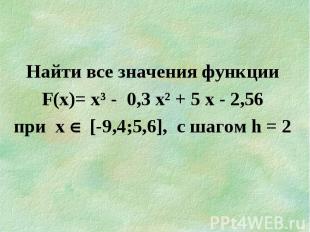 Найти все значения функции F(х)= х³ - 0,3 х² + 5 х - 2,56 при х [-9,4;5,6], c ша