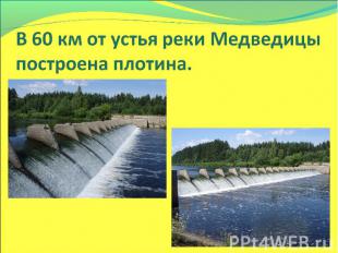 В 60 км от устья реки Медведицы построена плотина.