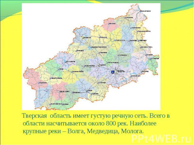 Тверская область имеет густую речную сеть. Всего в области насчитывается около 800 рек. Наиболее крупные реки – Волга, Медведица, Молога.