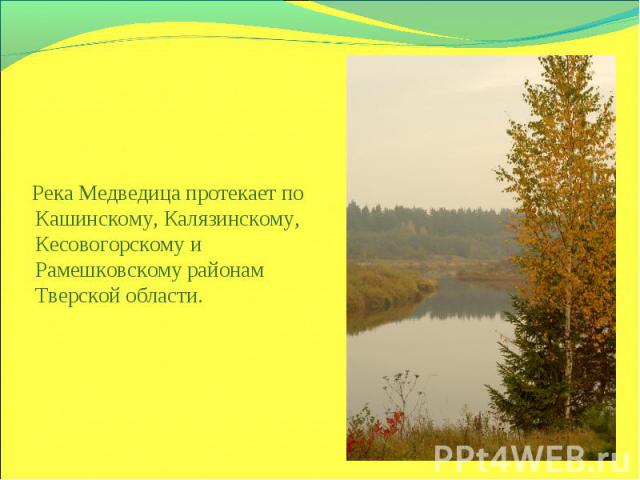 Река Медведица протекает по Кашинскому, Калязинскому, Кесовогорскому и Рамешковскому районам Тверской области.