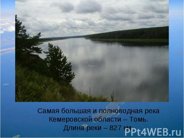 Самая большая и полноводная река Кемеровской области – Томь.Длина реки – 827 км.