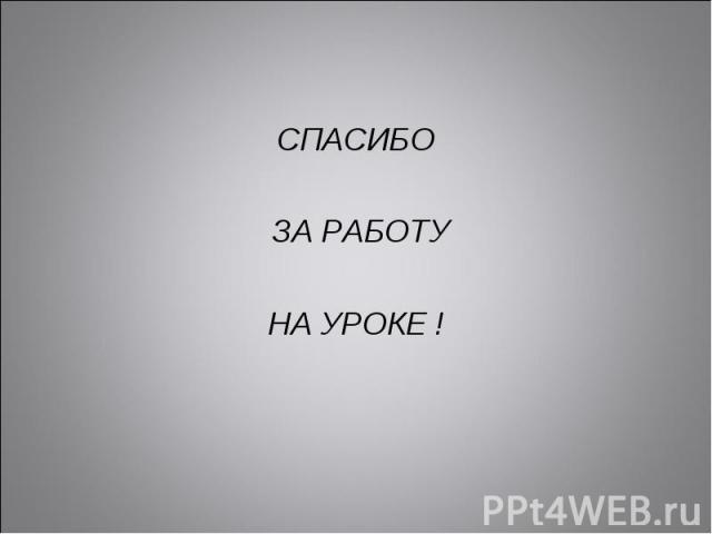 СПАСИБО ЗА РАБОТУ НА УРОКЕ !