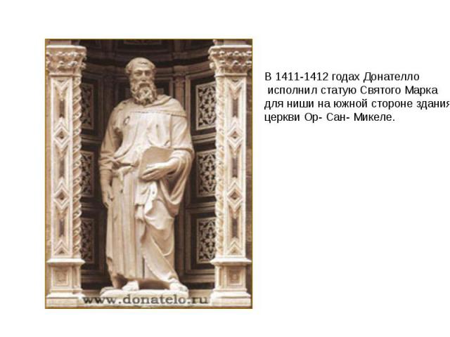 В 1411-1412 годах Донателло исполнил статую Святого Марка для ниши на южной стороне здания церкви Ор- Сан- Микеле.