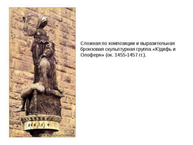 Сложная по композиции и выразительная бронзовая скульптурная группа «Юдифь и Олоферн» (ок. 1455-1457 гг.).