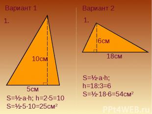 Вариант 1S=½·a·h; h=2·5=10S=½·5·10=25см2Вариант 2S=½·a·h; h=18:3=6S=½·18·6=54см2