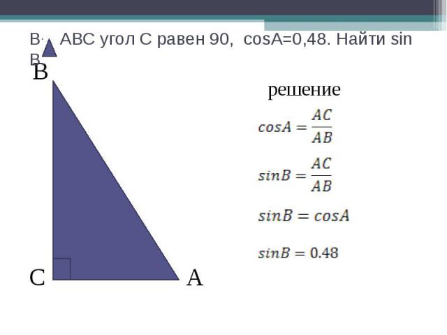 В АВС угол С равен 90, cosА=0,48. Найти sin В.