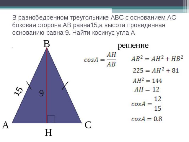 В равнобедренном треугольнике АВС с основанием АС боковая сторона АВ равна15,а высота проведенная основанию равна 9. Найти косинус угла А