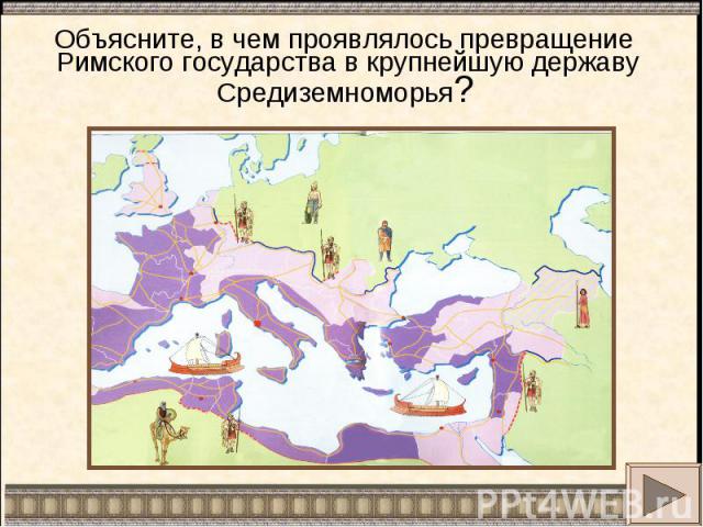 Объясните, в чем проявлялось превращение Римского государства в крупнейшую державу Средиземноморья?