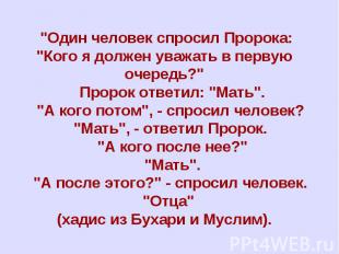 "Один человек спросил Пророка: "Кого я должен уважать в первую очередь?" Пророк