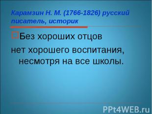 Карамзин Н. М. (1766-1826) русский писатель, историкБез хороших отцов нет хороше
