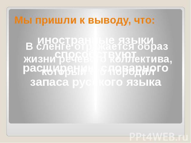 Мы пришли к выводу, что: В сленге отражается образ жизни речевого коллектива, который его породилиностранные языки способствуют расширению словарного запаса русского языка