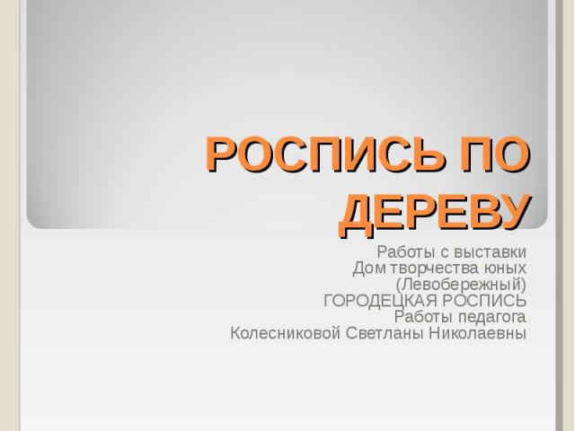 Роспись по дереву Работы с выставки Дом творчества юных (Левобережный) ГОРОДЕЦКАЯ РОСПИСЬ Работы педагога Колесниковой Светланы Николаевны