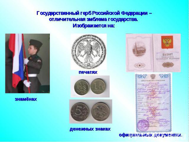 Государственный герб Российской Федерации – отличительная эмблема государства. Изображается на: