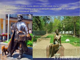 В Ростове – на Дону очень много интересных скульптурных композиций. Это и Купец,