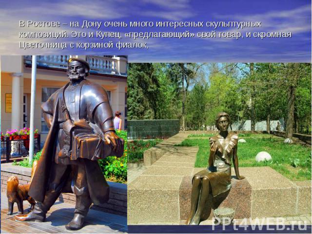 В Ростове – на Дону очень много интересных скульптурных композиций. Это и Купец, «предлагающий» свой товар, и скромная Цветочница с корзиной фиалок,