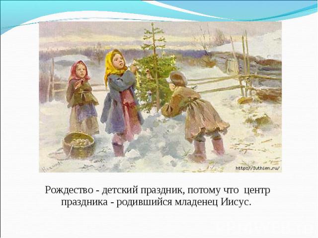 Рождество - детский праздник, потому что центр праздника - родившийся младенец Иисус.