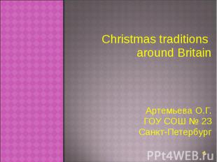 Christmas traditions around Britain Артемьева О.Г.ГОУ СОШ № 23 Санкт-Петербург