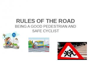Rules of the road BEING A GOOD PEDESTRIAN AND SAFE CYCLIST
