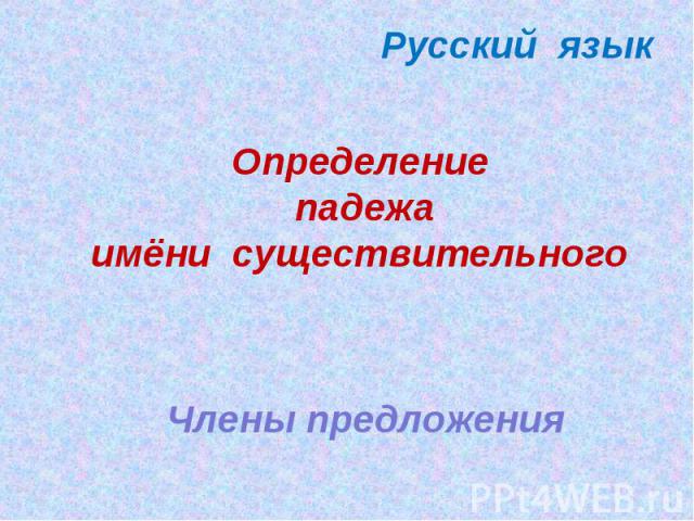 Русский язык Определение падежа имёни существительного Члены предложения
