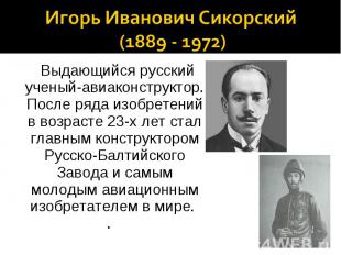 Игорь Иванович Сикорский (1889 - 1972) Выдающийся русский ученый-авиаконструктор