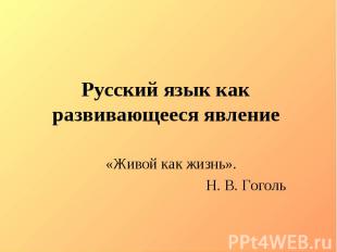 Русский язык как развивающееся явление «Живой как жизнь».Н. В. Гоголь