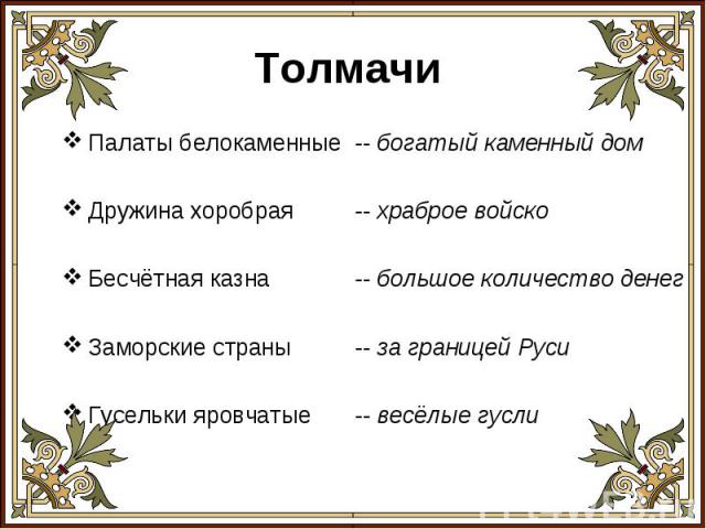 Толмачи Палаты белокаменные Дружина хоробраяБесчётная казнаЗаморские страныГусельки яровчатые-- богатый каменный дом-- храброе войско-- большое количество денег-- за границей Руси-- весёлые гусли