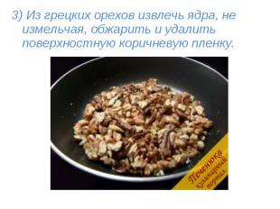 3) Из грецких орехов извлечь ядра, не измельчая, обжарить и удалить поверхностну