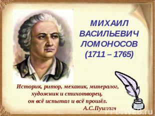 МИХАИЛ ВАСИЛЬЕВИЧЛОМОНОСОВ(1711 – 1765)Историк, ритор, механик, минералог, худож