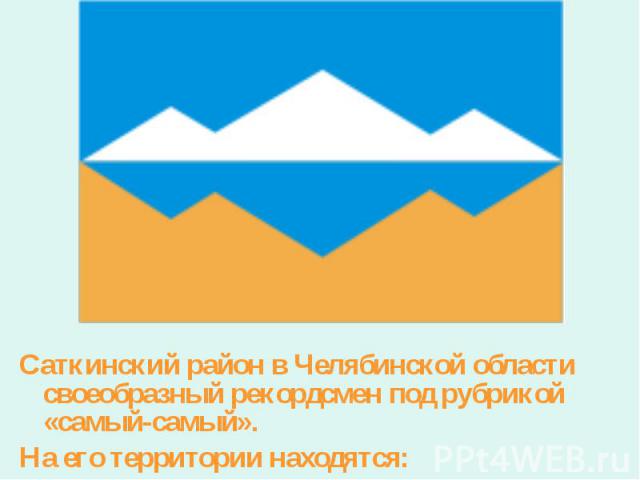 Саткинский район в Челябинской области своеобразный рекордсмен под рубрикой «самый-самый». На его территории находятся: