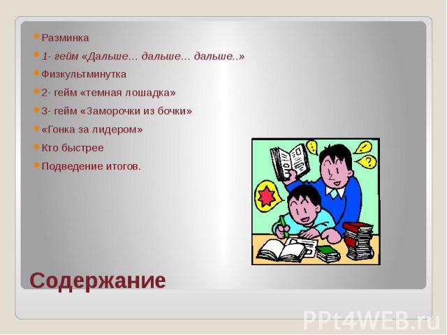 Разминка1- гейм «Дальше… дальше… дальше..»Физкультминутка2- гейм «темная лошадка»3- гейм «Заморочки из бочки»«Гонка за лидером» Кто быстрее Подведение итогов.Содержание