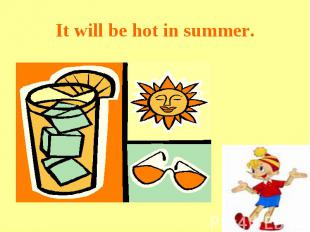 It will be hot in summer.