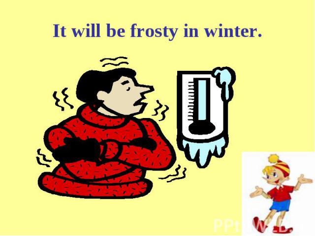 It will be frosty in winter.
