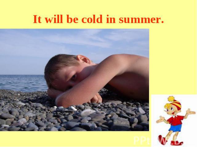 It will be cold in summer.