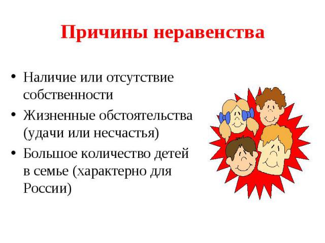 Причины неравенстваНаличие или отсутствие собственностиЖизненные обстоятельства (удачи или несчастья)Большое количество детей в семье (характерно для России)