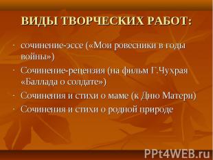 ВИДЫ ТВОРЧЕСКИХ РАБОТ:сочинение-эссе («Мои ровесники в годы войны»)Сочинение-рец