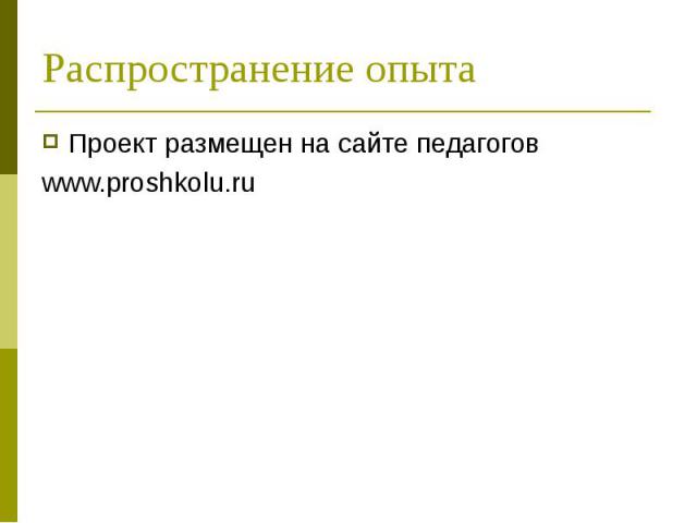 Распространение опытаПроект размещен на сайте педагогов www.proshkolu.ru