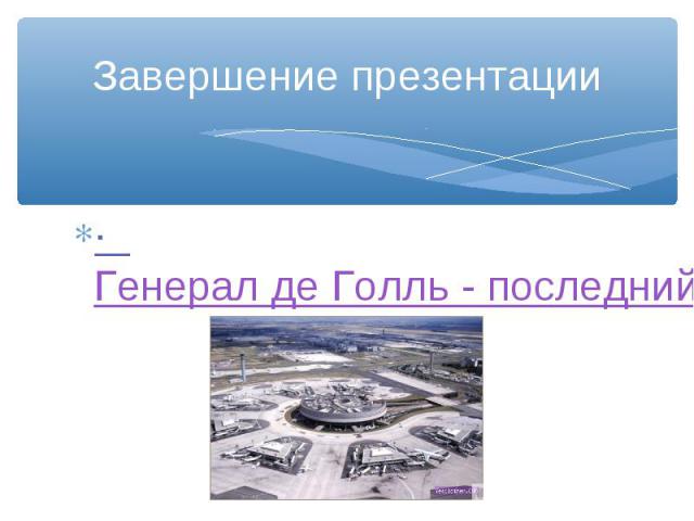 Завершение презентации· Генерал де Голль - последний великий француз