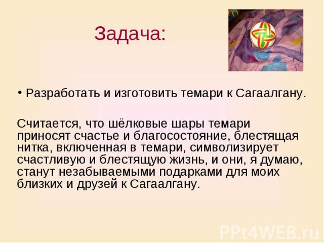 Задача: Разработать и изготовить темари к Сагаалгану. Считается, что шёлковые шары темари приносят счастье и благосостояние, блестящая нитка, включенная в темари, символизирует счастливую и блестящую жизнь, и они, я думаю, станут незабываемыми подар…