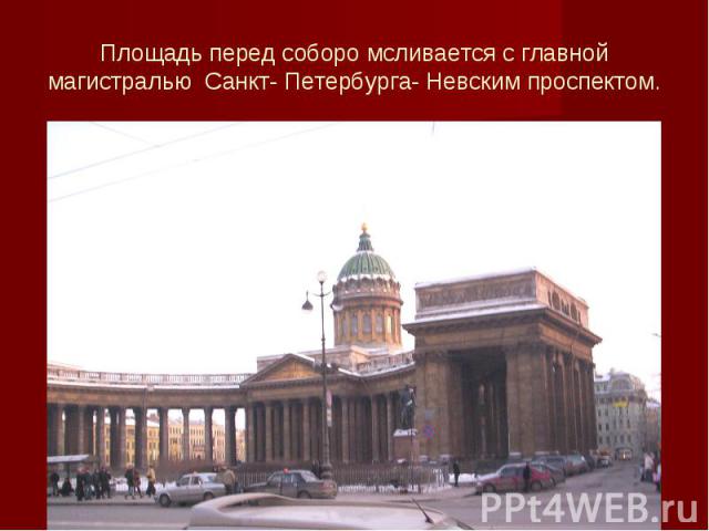 Площадь перед соборо мсливается с главной магистралью Санкт- Петербурга- Невским проспектом.