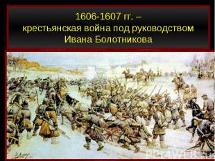 1606-1607 гг. –крестьянская война под руководством Ивана Болотникова