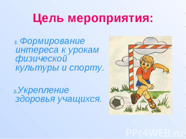 Цель мероприятия: 1. Формирование интереса к урокам физической культуры и спорту. 2.Укрепление здоровья учащихся.