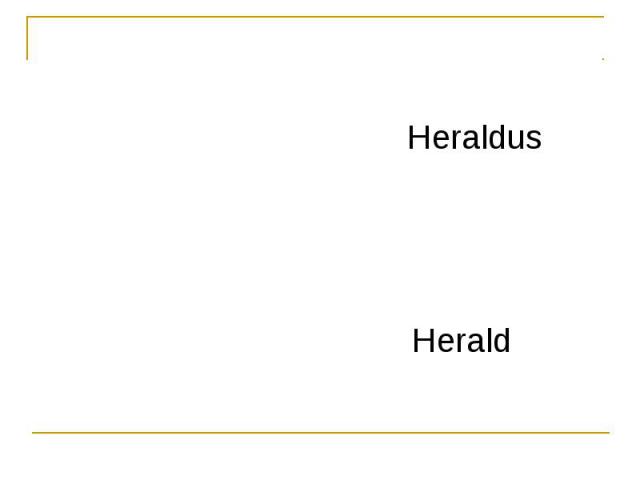 ГЕРОЛЬДЫГЕРОЛЬДЫ (лат. Heraldus – глашатай) – люди, которые умели распознать герб. Нередко герольдами были люди, известные своей доблестью и храбростью (нем. Herald – ветеран).