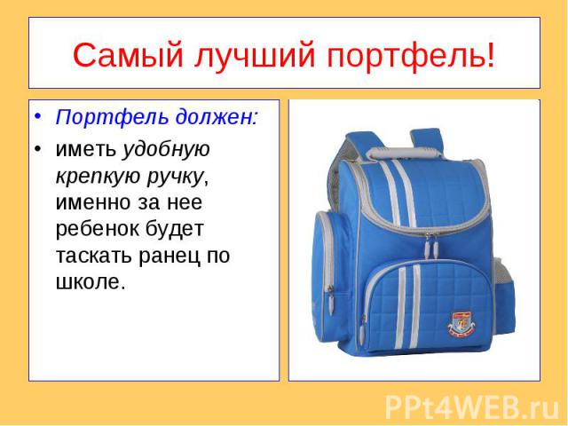 Самый лучший портфель!Портфель должен:иметь удобную крепкую ручку, именно за нее ребенок будет таскать ранец по школе.