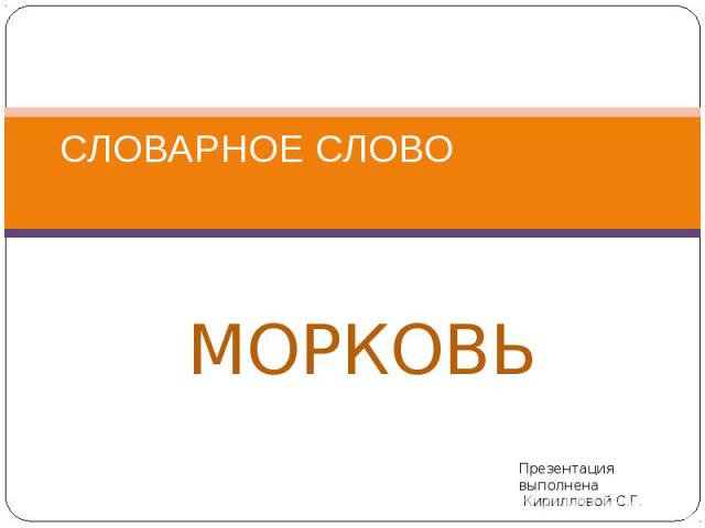 Словарное слово Морковь Презентация выполнена Кирилловой С.Г.