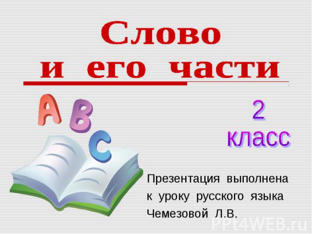 Слово и его части 2 класс Презентация выполнена к уроку русского языка Чемезовой Л.В.